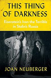 This Thing of Darkness: Eisenstein's Ivan the Terrible in Stalin's Russia by Joan Neuberger This Thing of Darkness: Eisenstein's Ivan the Terrible in Stalin's Russia by Joan Neuberger