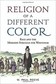 Religion of a Different Color: Race and the Mormon Struggle for Whiteness by W. Paul Reeve