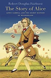 The Story of Alice: Lewis Carroll and the Secret History of Wonderland by Robert Douglas-Fairhurst The Story of Alice: Lewis Carroll and the Secret History of Wonderland by Robert Douglas-Fairhurst