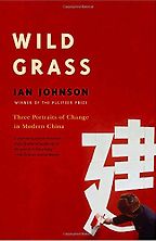Wild Grass: Three Portraits of Change in Modern China by Ian Johnson Wild Grass: Three Portraits of Change in Modern China by Ian Johnson