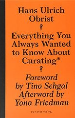 The best books on Contemporary Art - Everything You Always Wanted to Know About Curating But Were Afraid to Ask by Hans Ulrich Obrist