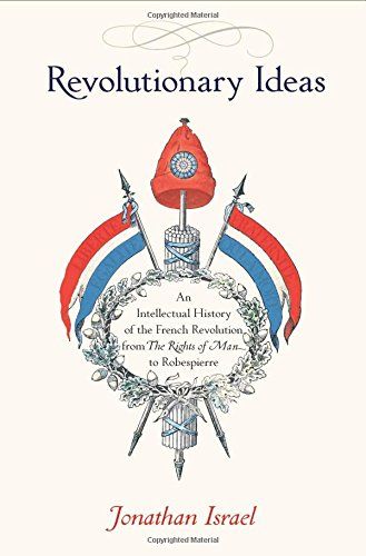Revolutionary Ideas: An Intellectual History of the French Revolution from The Rights of Man to Robespierre by Jonathan Israel
