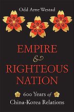 Empire and Righteous Nation: 600 Years of China–Korea Relations by Odd Arne Westad Empire and Righteous Nation: 600 Years of China–Korea Relations by Odd Arne Westad