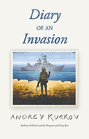 Diary of an Invasion by Andrey Kurkov Diary of an Invasion by Andrey Kurkov