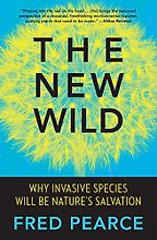 The New Wild: Why Invasive Species Will Be Nature's Salvation by Fred Pearce The New Wild: Why Invasive Species Will Be Nature's Salvation by Fred Pearce