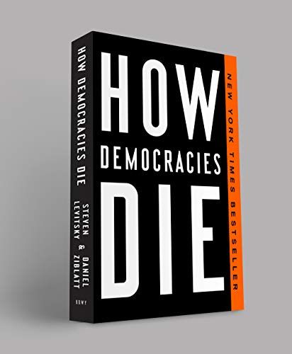 How Democracies Die: What History Reveals About Our Future by Daniel Ziblatt & Steven Levitsky