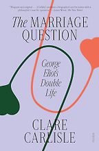 The Best Intellectual Biographies - The Marriage Question: George Eliot's Double Life by Clare Carlisle