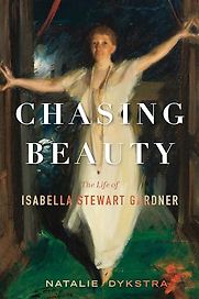 Chasing Beauty: The Life of Isabella Stewart Gardner by Natalie Dykstra Chasing Beauty: The Life of Isabella Stewart Gardner by Natalie Dykstra