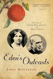 Eden's Outcasts: The Story of Louisa May Alcott and Her Father by John Matteson Eden's Outcasts: The Story of Louisa May Alcott and Her Father by John Matteson