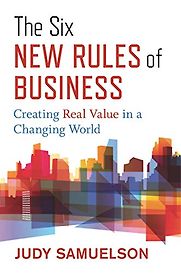 The Six New Rules of Business: Creating Real Value in a Changing World by Judy Samuelson The Six New Rules of Business: Creating Real Value in a Changing World by Judy Samuelson
