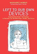 Left to Our Own Devices: Outsmarting Smart Technology to Reclaim Our Relationships, Health, and Focus by Margaret Morris Left to Our Own Devices: Outsmarting Smart Technology to Reclaim Our Relationships, Health, and Focus by Margaret Morris