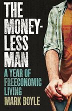 The Moneyless Man: A Year of Freeconomic Living by Mark Boyle The Moneyless Man: A Year of Freeconomic Living by Mark Boyle