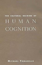 The Cultural Origins of Human Cognition by Michael Tomasello The Cultural Origins of Human Cognition by Michael Tomasello