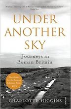 Under Another Sky: Journeys in Roman Britain by Charlotte Higgins Under Another Sky: Journeys in Roman Britain by Charlotte Higgins