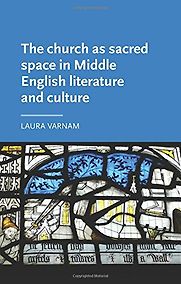The church as sacred space in Middle English literature and culture by Laura Varnam The church as sacred space in Middle English literature and culture by Laura Varnam