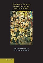 Economic Origins of Dictatorship and Democracy by Daron Acemoglu & James Robinson Economic Origins of Dictatorship and Democracy by Daron Acemoglu & James Robinson