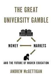 The Great University Gamble: Money, Markets and the Future of Higher Education by Andrew McGettigan