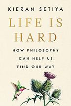 Life Is Hard: How Philosophy Can Help Us Find Our Way by Kieran Setiya Life Is Hard: How Philosophy Can Help Us Find Our Way by Kieran Setiya