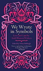 We Wrote In Symbols: Love and Lust by Arab Women Writers edited by Selma Dabbagh We Wrote In Symbols: Love and Lust by Arab Women Writers edited by Selma Dabbagh