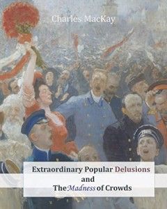 The best books on Decision-Making - Extraordinary Popular Delusions and the Madness of Crowds by Charles Mackay