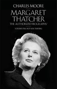 The best books on Margaret Thatcher - Margaret Thatcher: The Authorized Biography, Volume One: Not For Turning by Charles Moore The best books on Margaret Thatcher - Margaret Thatcher: The Authorized Biography, Volume One: Not For Turning by Charles Moore