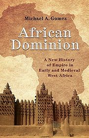 African Dominion: A New History of Empire in Early and Medieval West Africa by Michael Gomez African Dominion: A New History of Empire in Early and Medieval West Africa by Michael Gomez