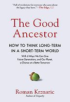 The Good Ancestor: How to Think Long-Term in a Short-Term World by Roman Krznaric The Good Ancestor: How to Think Long-Term in a Short-Term World by Roman Krznaric