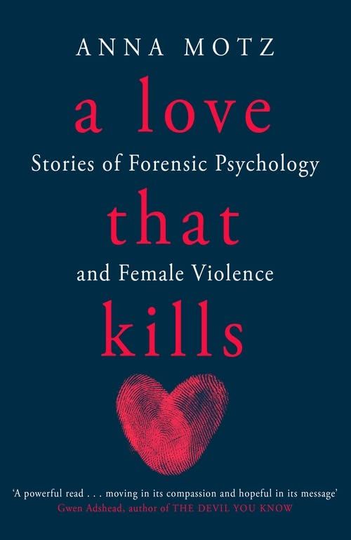 A Love That Kills: Stories of Forensic Psychology and Female Violence by Anna Motz