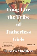 Memoirs of Girlhood - Long Live the Tribe of Fatherless Girls: A Memoir by T. Kira Madden