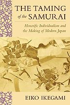 The Taming of the Samurai: Honorific Individualism and the Making of Modern Japan by Eiko Ikegami The Taming of the Samurai: Honorific Individualism and the Making of Modern Japan by Eiko Ikegami