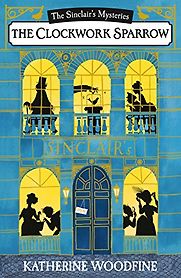 The Sinclair Mysteries: A Clockwork Sparrow (Book 1) by Katherine Woodfine The Sinclair Mysteries: A Clockwork Sparrow (Book 1) by Katherine Woodfine
