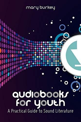 Audiobooks for Youth: A Practical Guide to Sound Literature by Mary Burkey