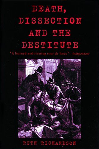 Death, Dissection and the Destitute: The Politics of the Corpse in Pre-Victorian Britain by Ruth Richardson