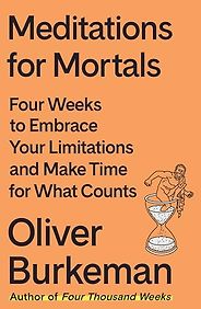 Notable Self-Help & Psychology Books of 2024 - Meditations for Mortals: Four Weeks to Embrace Your Limitations and Make Time for What Counts by Oliver Burkeman Notable Self-Help & Psychology Books of 2024 - Meditations for Mortals: Four Weeks to Embrace Your Limitations and Make Time for What Counts by Oliver Burkeman