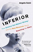 Inferior: How Science Got Women Wrong-and the New Research That's Rewriting the Story by Angela Saini Inferior: How Science Got Women Wrong-and the New Research That's Rewriting the Story by Angela Saini