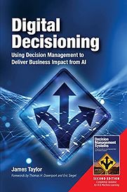 Digital Decisioning: Using Decision Management to Deliver Business Impact from AI by James Taylor Digital Decisioning: Using Decision Management to Deliver Business Impact from AI by James Taylor