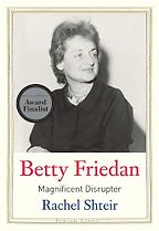 The Best Biographies of 2024: The National Book Critics Circle Shortlist - Betty Friedan: Magnificent Disrupter by Rachel Shteir