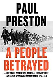 A People Betrayed: A History of Corruption, Political Incompetence and Social Division in Modern Spain 1874-2018 by Paul Preston A People Betrayed: A History of Corruption, Political Incompetence and Social Division in Modern Spain 1874-2018 by Paul Preston