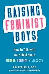 The best books on The Ethics of Parenting - Raising Feminist Boys: How to Talk with Your Child about Gender, Consent, and Empathy by Bobbi Wegner
