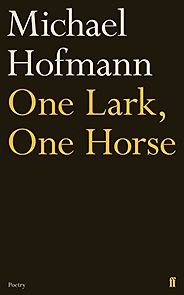 The Best Recent Poetry to Read - One Lark, One Horse by Michael Hofmann The Best Recent Poetry to Read - One Lark, One Horse by Michael Hofmann