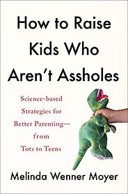 The best books on The Ethics of Parenting - How to Raise Kids Who Aren't Assholes: Science-Based Strategies for Better Parenting, from Tots to Teens by Melinda Wenner Moyer The best books on The Ethics of Parenting - How to Raise Kids Who Aren't Assholes: Science-Based Strategies for Better Parenting, from Tots to Teens by Melinda Wenner Moyer