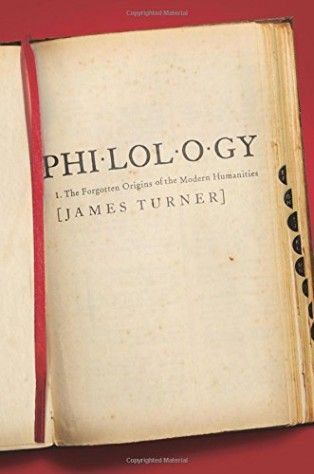 Philology: The Forgotten Origins of the Modern Humanities by James Turner