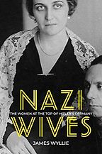 Nazi Wives: The Women at the Top of Hitler's Germany by James Wyllie Nazi Wives: The Women at the Top of Hitler's Germany by James Wyllie