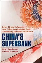 The best books on Geoeconomics - China's Superbank: Debt, Oil and Influence - How China Development Bank is Rewriting the Rules of Finance by Henry Sanderson & Michael Forsythe