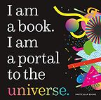 I am a book. I am a portal to the universe. by Stefanie Posavec & Miriam Quick (illustrator) I am a book. I am a portal to the universe. by Stefanie Posavec & Miriam Quick (illustrator)