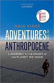 Adventures in the Anthropocene: Journeys to the Heart of the Planet we Made by Gaia Vince Adventures in the Anthropocene: Journeys to the Heart of the Planet we Made by Gaia Vince