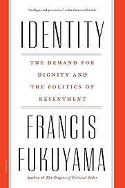 Identity: The Demand for Dignity and the Politics of Resentment by Francis Fukuyama