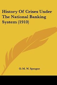 The best books on Financial Crises - History of Crises under the National Banking System by O M W Sprague
