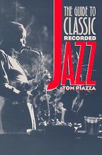 The Guide to Classic Recorded Jazz by Tom Piazza The Guide to Classic Recorded Jazz by Tom Piazza