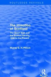 The Invention of Scotland: The Stuart Myth and the Scottish Identity, 1638 to the Present by Murray Pittock
